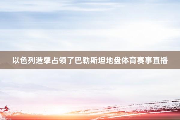 以色列造孽占领了巴勒斯坦地盘体育赛事直播