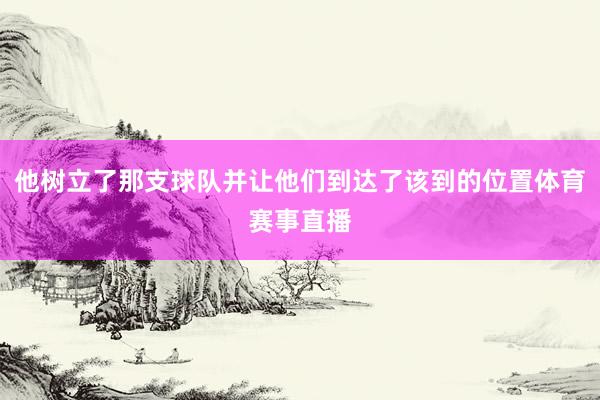 他树立了那支球队并让他们到达了该到的位置体育赛事直播