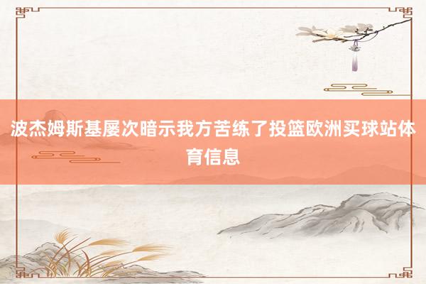 波杰姆斯基屡次暗示我方苦练了投篮欧洲买球站体育信息