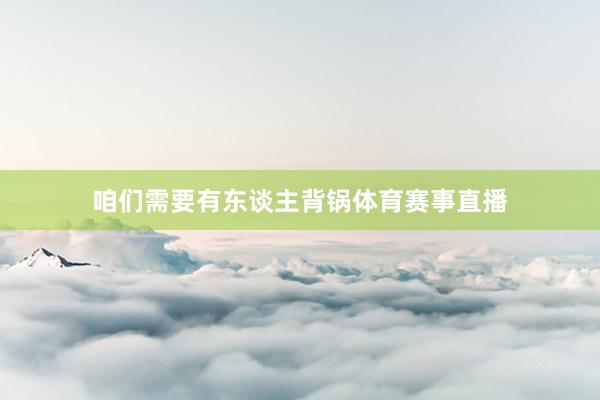 咱们需要有东谈主背锅体育赛事直播