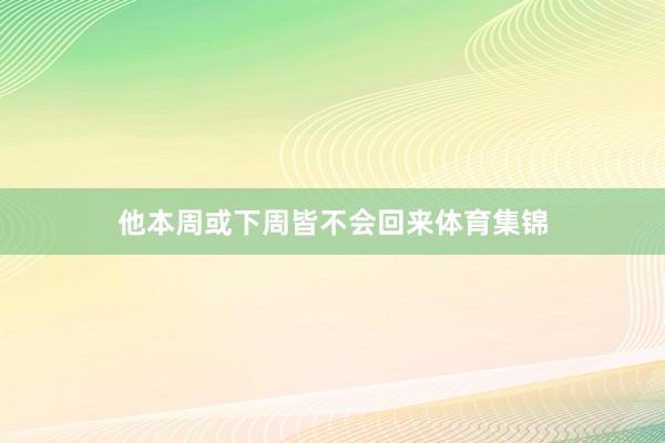 他本周或下周皆不会回来体育集锦