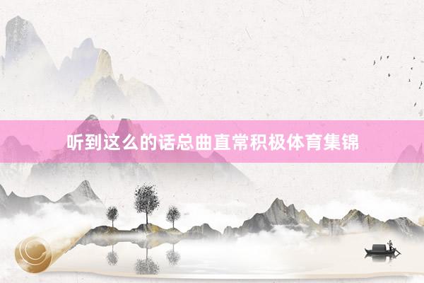 听到这么的话总曲直常积极体育集锦