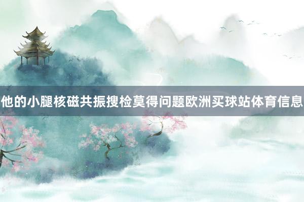 他的小腿核磁共振搜检莫得问题欧洲买球站体育信息