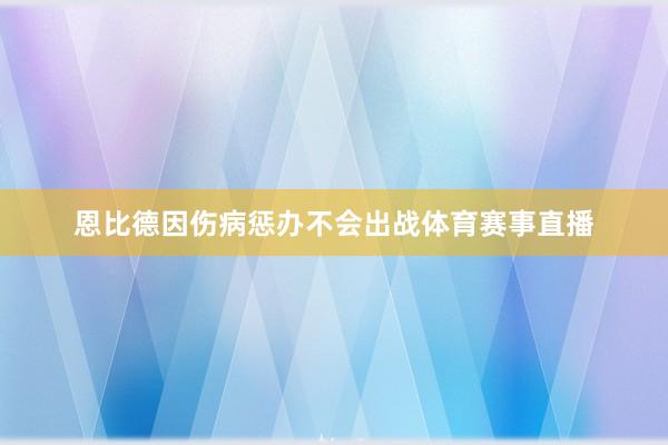 恩比德因伤病惩办不会出战体育赛事直播