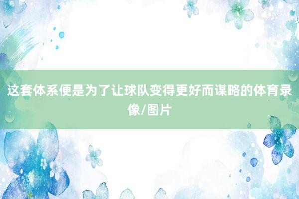 这套体系便是为了让球队变得更好而谋略的体育录像/图片