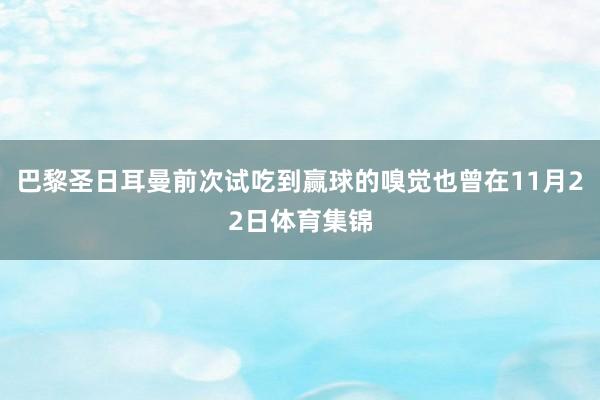 巴黎圣日耳曼前次试吃到赢球的嗅觉也曾在11月22日体育集锦