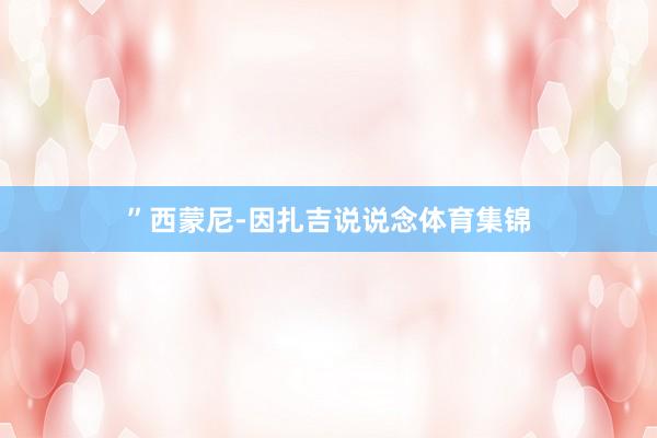 ”西蒙尼-因扎吉说说念体育集锦