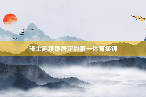 骑士延续稳居定约第一体育集锦