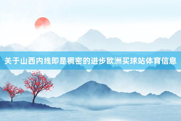 关于山西内线即是稠密的进步欧洲买球站体育信息