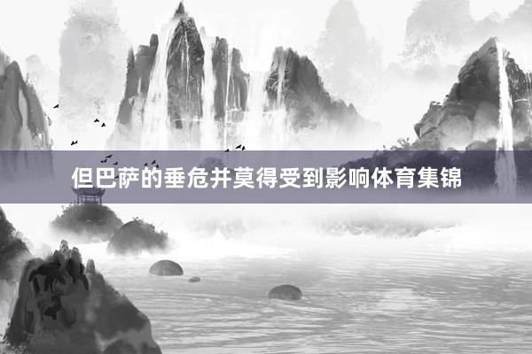 但巴萨的垂危并莫得受到影响体育集锦