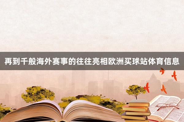 再到千般海外赛事的往往亮相欧洲买球站体育信息