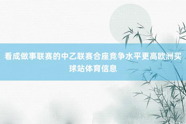 看成做事联赛的中乙联赛合座竞争水平更高欧洲买球站体育信息