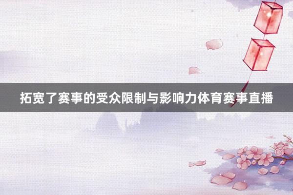 拓宽了赛事的受众限制与影响力体育赛事直播
