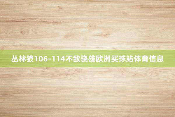 丛林狼106-114不敌骁雄欧洲买球站体育信息