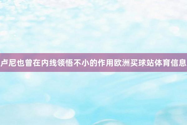 卢尼也曾在内线领悟不小的作用欧洲买球站体育信息