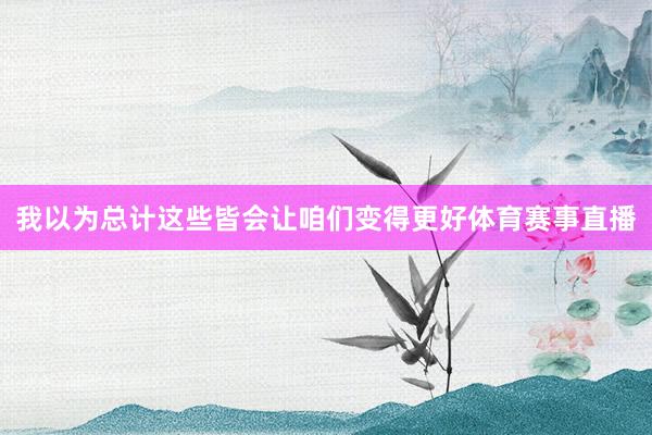 我以为总计这些皆会让咱们变得更好体育赛事直播