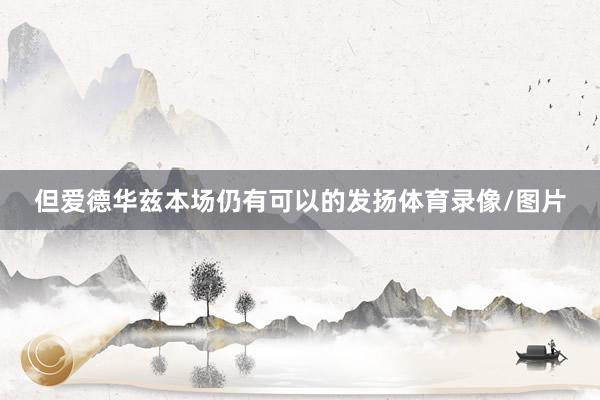 但爱德华兹本场仍有可以的发扬体育录像/图片