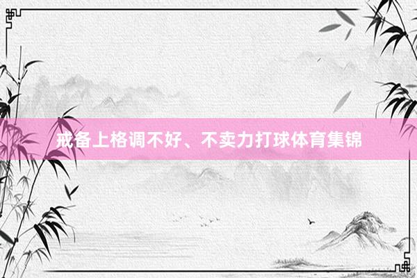 戒备上格调不好、不卖力打球体育集锦