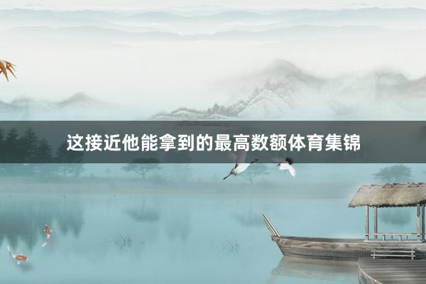 这接近他能拿到的最高数额体育集锦