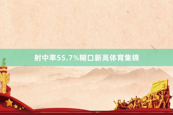 射中率55.7%糊口新高体育集锦