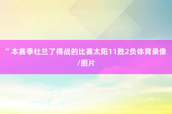 ”本赛季杜兰了得战的比赛太阳11胜2负体育录像/图片