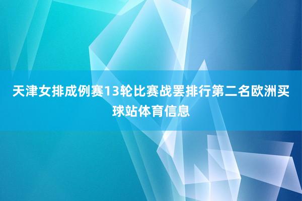 天津女排成例赛13轮比赛战罢排行第二名欧洲买球站体育信息