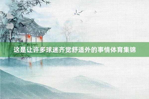 这是让许多球迷齐觉舒适外的事情体育集锦