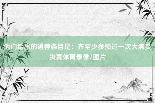 他们给出的遴荐条目是：齐至少参预过一次大满贯决赛体育录像/图片