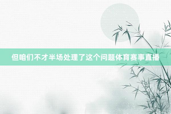 但咱们不才半场处理了这个问题体育赛事直播