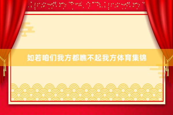 如若咱们我方都瞧不起我方体育集锦