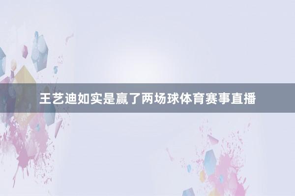 王艺迪如实是赢了两场球体育赛事直播