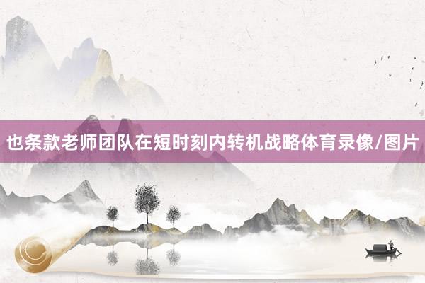 也条款老师团队在短时刻内转机战略体育录像/图片