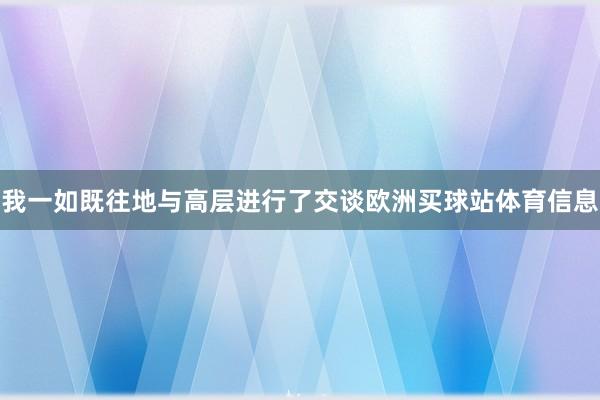我一如既往地与高层进行了交谈欧洲买球站体育信息