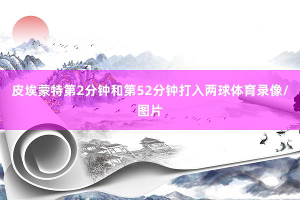 皮埃蒙特第2分钟和第52分钟打入两球体育录像/图片