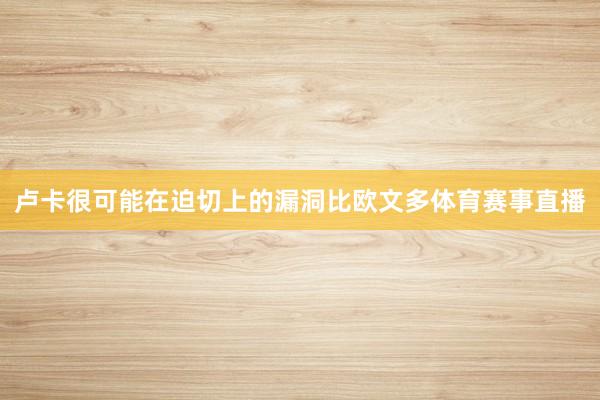 卢卡很可能在迫切上的漏洞比欧文多体育赛事直播