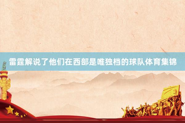 雷霆解说了他们在西部是唯独档的球队体育集锦