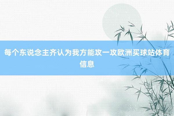 每个东说念主齐认为我方能攻一攻欧洲买球站体育信息
