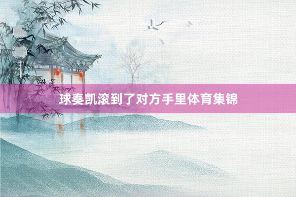 球奏凯滚到了对方手里体育集锦