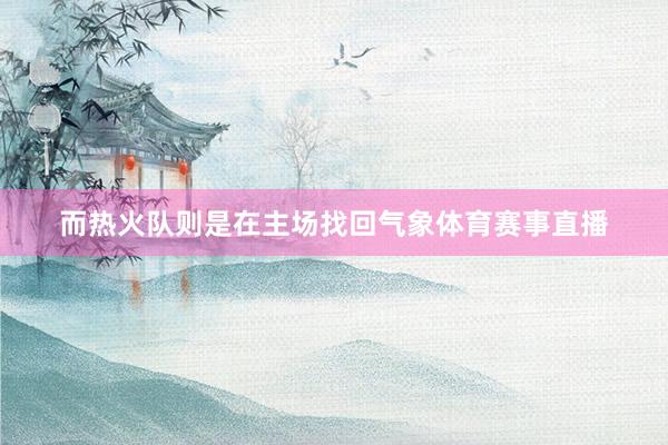 而热火队则是在主场找回气象体育赛事直播