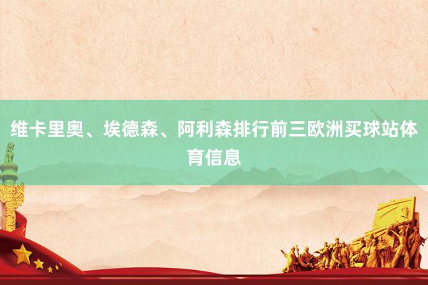 维卡里奥、埃德森、阿利森排行前三欧洲买球站体育信息