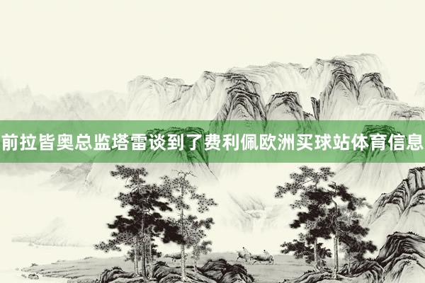 前拉皆奥总监塔雷谈到了费利佩欧洲买球站体育信息