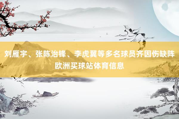 刘雁宇、张陈治锋、李虎翼等多名球员齐因伤缺阵欧洲买球站体育信息