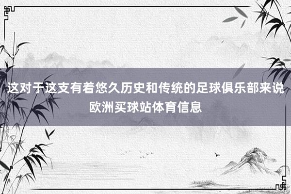 这对于这支有着悠久历史和传统的足球俱乐部来说欧洲买球站体育信息