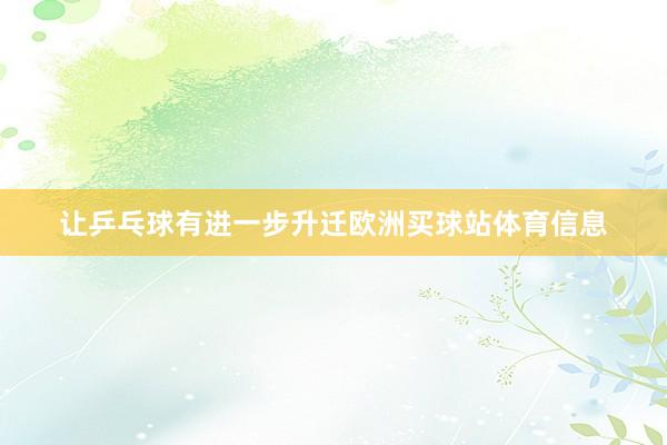 让乒乓球有进一步升迁欧洲买球站体育信息