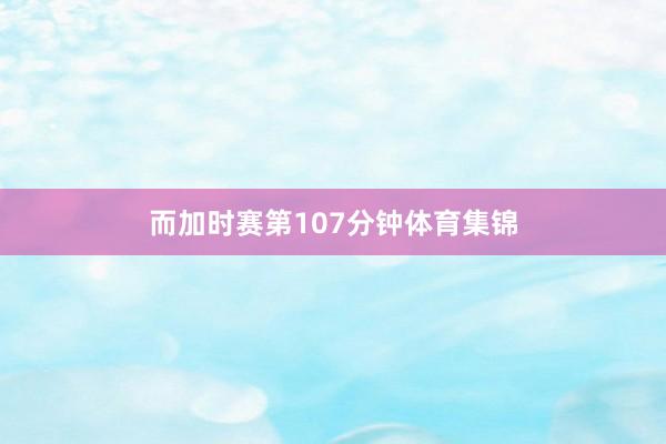 而加时赛第107分钟体育集锦