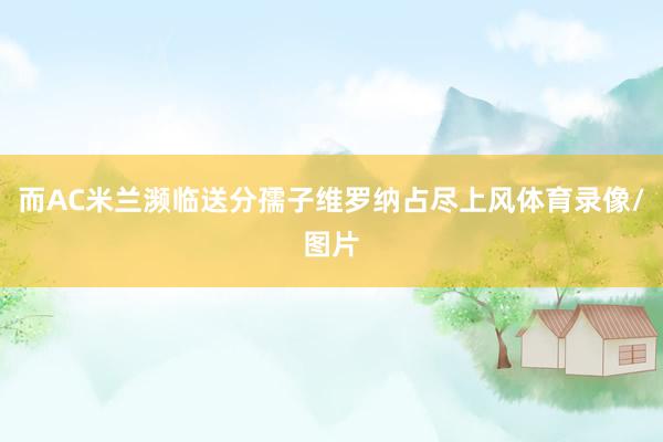 而AC米兰濒临送分孺子维罗纳占尽上风体育录像/图片
