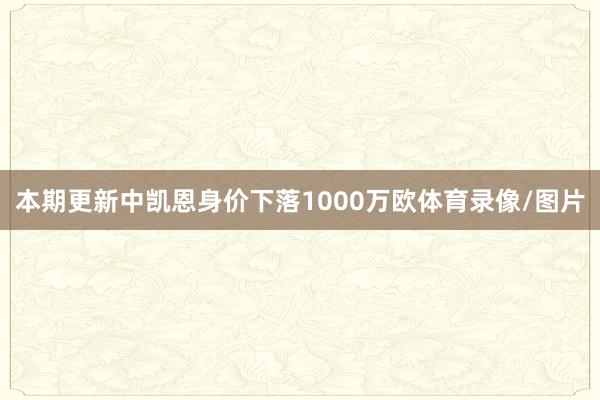 本期更新中凯恩身价下落1000万欧体育录像/图片