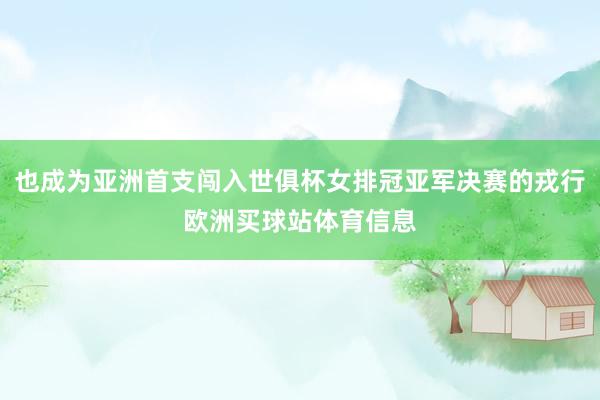 也成为亚洲首支闯入世俱杯女排冠亚军决赛的戎行欧洲买球站体育信息