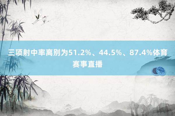 三项射中率离别为51.2%、44.5%、87.4%体育赛事直播