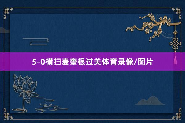 5-0横扫麦奎根过关体育录像/图片
